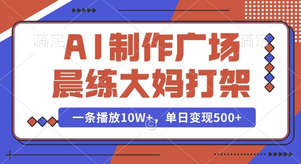 AI制作广场晨练大妈打架，一条播放10W+，单日变现多张【揭秘】-宝藏屋创业网