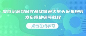 虚拟资源网站零基础精通火车头采集规则发布模块编写教程-宝藏屋创业网