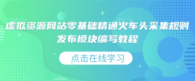虚拟资源网站零基础精通火车头采集规则发布模块编写教程-宝藏屋创业网