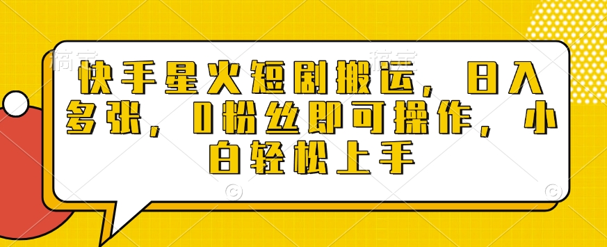快手星火短剧搬运，日入多张，0粉丝即可操作，小白轻松上手【揭秘】-宝藏屋创业网