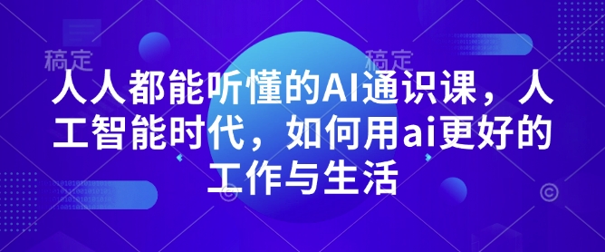 人人都能听懂的AI通识课,人工智能时代,如何用ai更好的工作与生活-宝藏屋创业网
