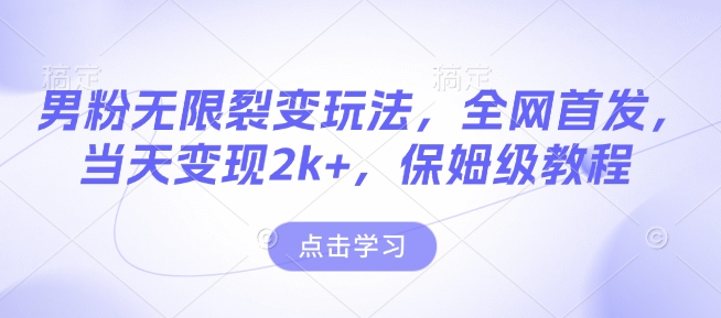 男粉无限裂变玩法，全网首发，当天变现2k+，保姆级教程【永久更新】【揭秘】-宝藏屋创业网