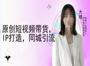 原创短视频带货,IP打造,同城引流-大晴自媒体教程-宝藏屋创业网
