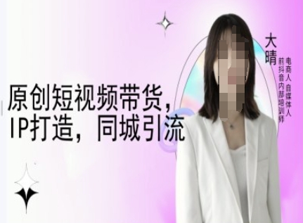 原创短视频带货，IP打造，同城引流-大晴自媒体教程-宝藏屋创业网