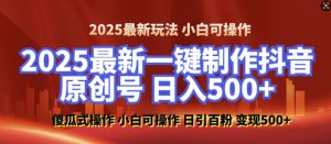 2025最新零基础制作100%过原创的美女抖音号,轻松日引百粉,后端转化日入5张-宝藏屋创业网