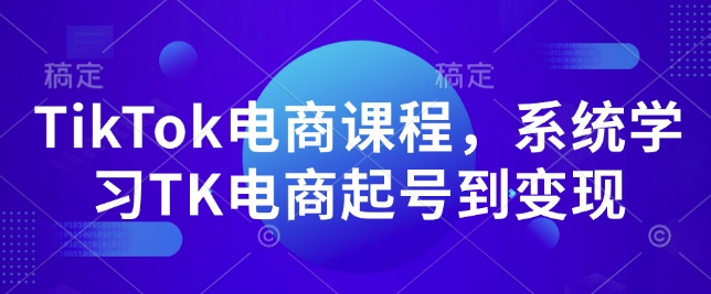 TikTok电商课程，​系统学习TK电商起号到变现-宝藏屋创业网