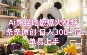 Ai熊猫吃饭爆火视频 条条原创 日入300+ 简单易上手-宝藏屋创业网