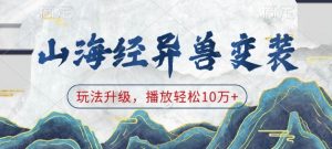 山海经异兽变装,玩法升级,播放轻松10万+-宝藏屋创业网