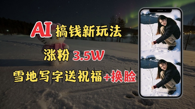 冬季搞钱新玩法，雪地写字表白送祝福、换脸，用免费AI手把手教你制作，轻松涨粉3.5w，接单到手软-宝藏屋创业网