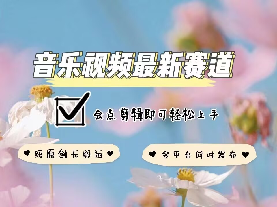 音乐视频赛道最新玩法，纯原创不违规，可所有平台同时发布，会点剪辑即可轻松拿捏-宝藏屋创业网