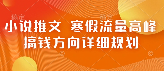 小说推文 寒假流量高峰 搞钱方向详细规划-宝藏屋创业网