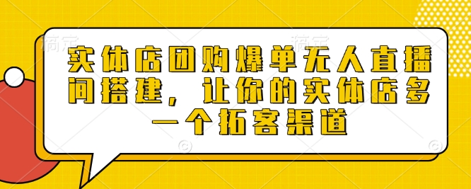 实体店团购爆单无人直播间搭建，让你的实体店多一个拓客渠道-宝藏屋创业网