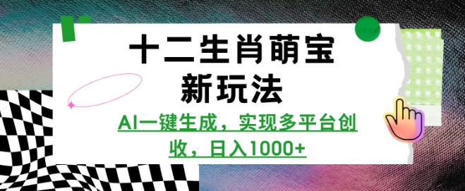 十二生肖萌宝新玩法，AI一键生成，实现多平台创收，日入多张-宝藏屋创业网