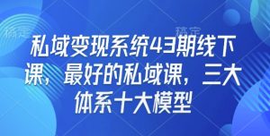 私域变现系统43期线下课,最好的私域课,三大体系十大模型-宝藏屋创业网