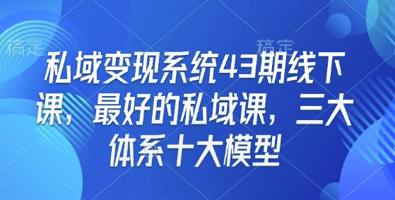 私域变现系统43期线下课，最好的私域课，三大体系十大模型-宝藏屋创业网