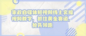 家政自媒体短视频线上实操视频教学,抓住黄金赛道,抢先领跑!-宝藏屋创业网