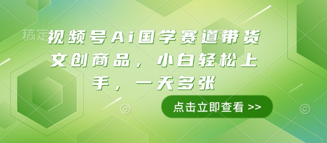 视频号Ai国学赛道带货文创商品，小白轻松上手，一天多张-宝藏屋创业网
