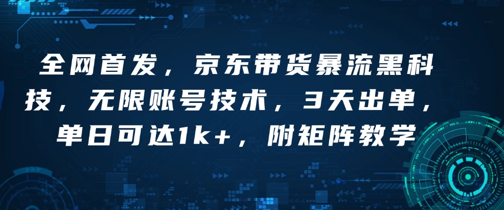 全网首发，京东带货暴流黑科技，无限账号技术，3天出单，单日可达1k+，附矩阵教学【揭秘】-宝藏屋创业网