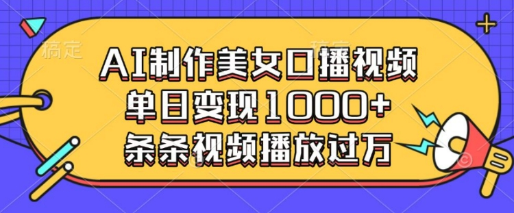 AI制作美女口播视频，单日变现多张，条条视频播放过万-宝藏屋创业网