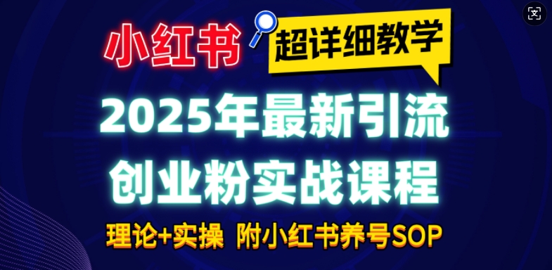 2025年最新小红书引流创业粉实战课程【超详细教学】小白轻松上手，月入1W+，附小红书养号SOP-宝藏屋创业网
