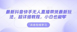 最新抖音快手无人直播带货玩法,超详细教程,小白也能学-宝藏屋创业网