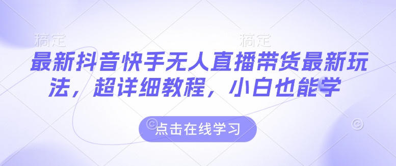 最新抖音快手无人直播带货玩法，超详细教程，小白也能学-宝藏屋创业网