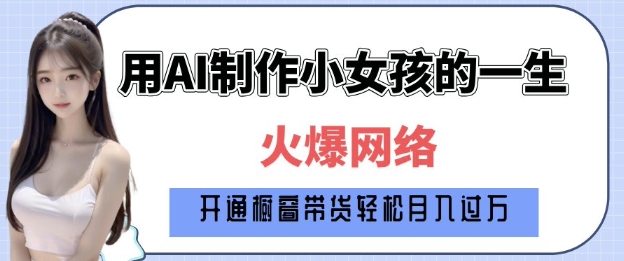 爆火AI小女孩从1岁到80岁制作教程拆解，纯原创制作，日入多张-宝藏屋创业网