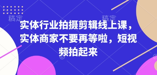 实体行业拍摄剪辑线上课，实体商家不要再等啦，短视频拍起来-宝藏屋创业网