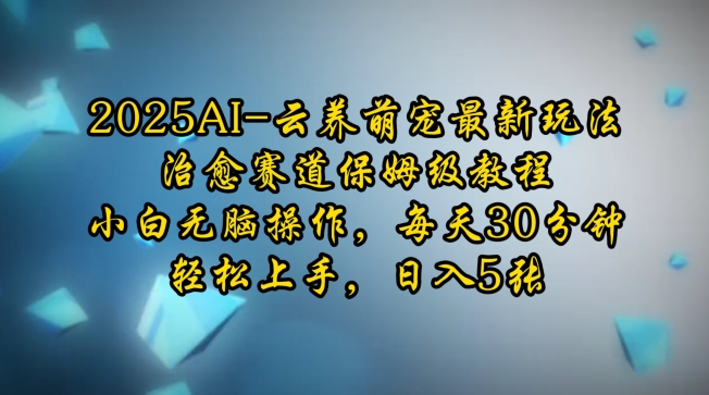 2025AI云养萌宠最新玩法，治愈赛道保姆级教程，小白无脑操作，每天30分钟，轻松上手，日入5张-宝藏屋创业网