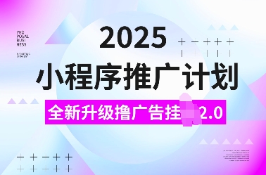 2025小程序推广计划，全新升级撸广告挂JI2.0玩法，日入多张，小白可做【揭秘】-宝藏屋创业网