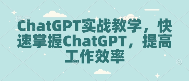 ChatGPT实战教学，快速掌握ChatGPT，提高工作效率-宝藏屋创业网