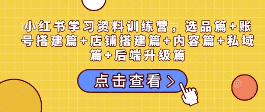 小红书学习资料训练营，选品篇+账号搭建篇+店铺搭建篇+内容篇+私域篇+后端升级篇-宝藏屋创业网