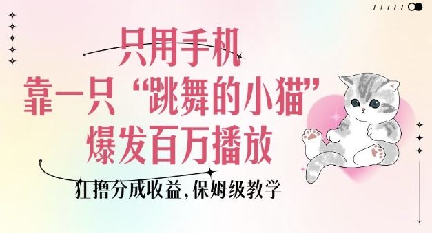 只用手机靠一只“跳舞的小猫”爆发百万播放，狂撸分成收益，保姆级教学-宝藏屋创业网