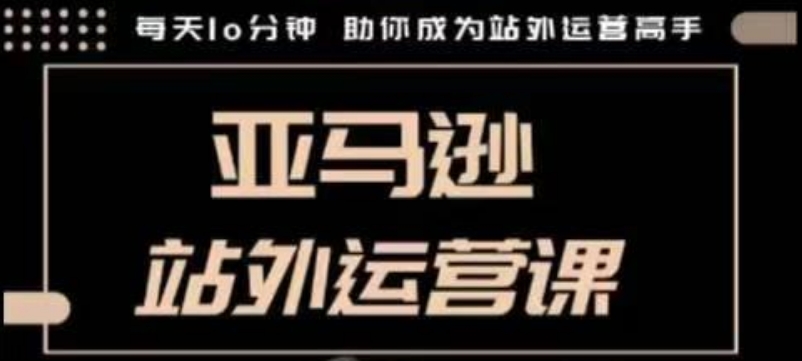聪明的跨境人都在学的亚马逊站外运营课，每天10分钟，手把手教你成为站外运营高手-宝藏屋创业网