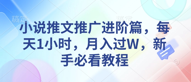 小说推文推广进阶篇，每天1小时，月入过W，新手必看教程-宝藏屋创业网