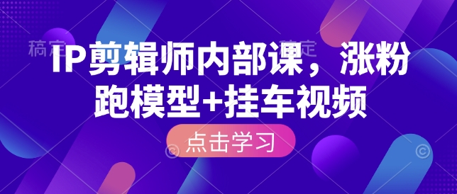 IP剪辑师内部课，涨粉跑模型+挂车视频-宝藏屋创业网