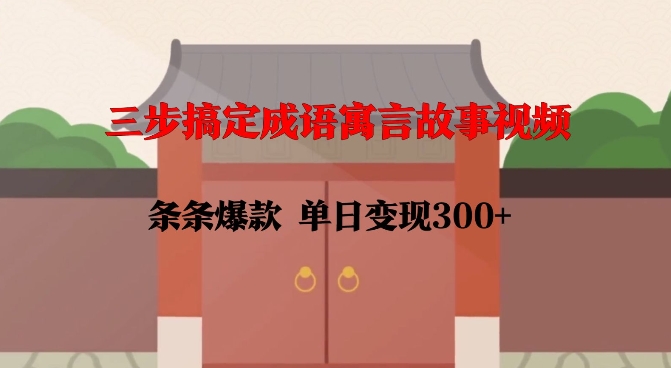 三步搞定成语寓言故事视频，条条爆款，单日变现300+-宝藏屋创业网