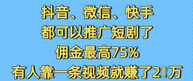 抖音微信快手都可以推广短剧了，佣金最高75%，有人靠一条视频就挣了2W-宝藏屋创业网