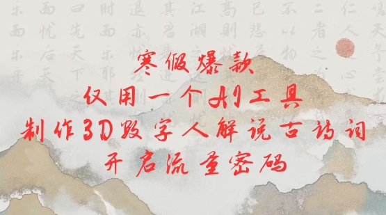 寒假爆款，仅用一个AI工具，制作3D数字人解说古诗词，开启流量密码-宝藏屋创业网