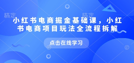 小红书电商掘金课，小红书电商项目玩法全流程拆解-宝藏屋创业网