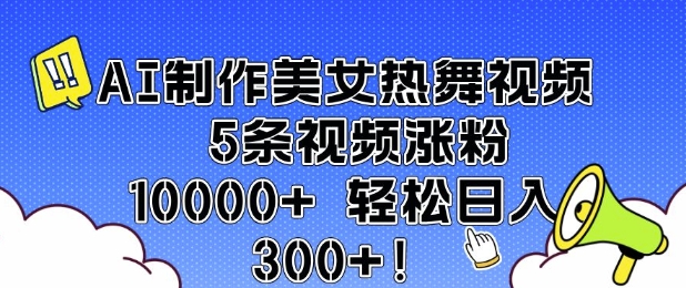 AI制作美女热舞视频 5条视频涨粉10000+ 轻松日入3张-宝藏屋创业网