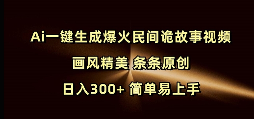 Ai一键生成爆火民间诡故事视频 画风精美 条条原创 日入300+ 简单易上手-宝藏屋创业网