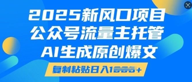 2025新风口项目，公众号流量主托管，AI生成原创爆文，复制粘贴日入多张-宝藏屋创业网