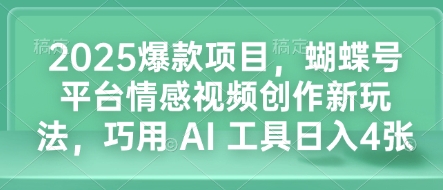 2025爆款项目，蝴蝶号平台情感视频创作新玩法，巧用 AI 工具日入4张-宝藏屋创业网