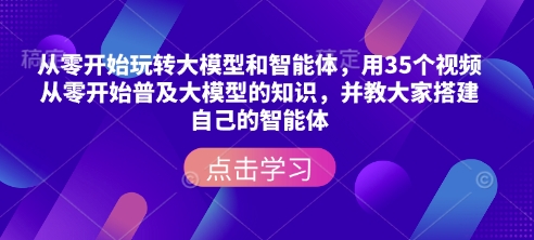 从零开始玩转大模型和智能体，​用35个视频从零开始普及大模型的知识，并教大家搭建自己的智能体-宝藏屋创业网