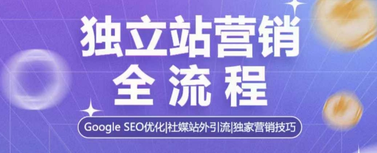 独立站营销全流程，Google SEO优化，社媒站外引流，独家营销技巧-宝藏屋创业网