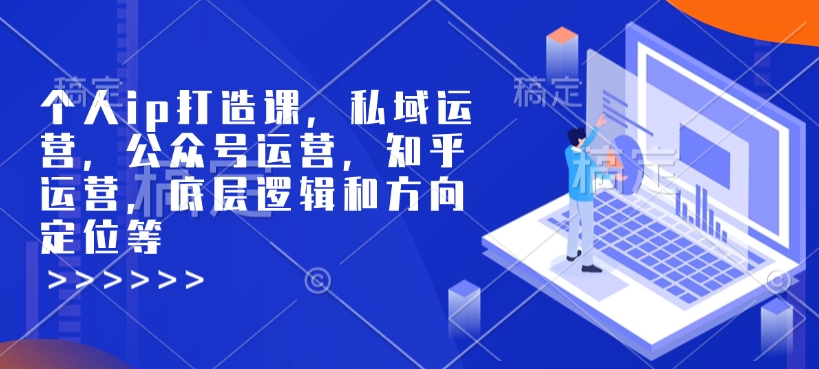 个人ip打造课，私域运营，公众号运营，知乎运营，底层逻辑和方向定位等-宝藏屋创业网