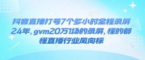 抖音直播打号7个多小时全程录屏24年,gvm20万1场的录屏,懂的都懂直播行业风向标-宝藏屋创业网