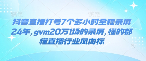 抖音直播打号7个多小时全程录屏24年，gvm20万1场的录屏，懂的都懂直播行业风向标-宝藏屋创业网