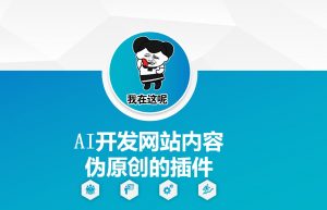 AI开发网站内容伪原创的插件,从零开始手把手教学-宝藏屋创业网